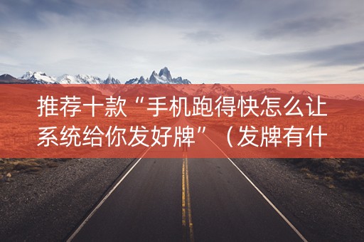 推荐十款“手机跑得快怎么让系统给你发好牌”（发牌有什么规律吗)