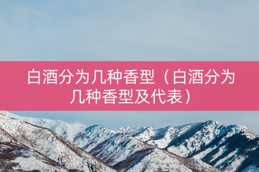 白酒分为几种香型（白酒分为几种香型及代表）