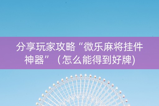 分享玩家攻略“微乐麻将挂件神器”（怎么能得到好牌)