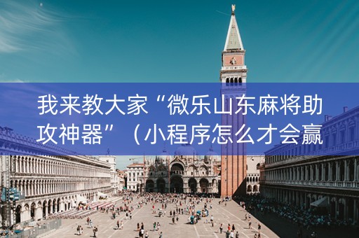 我来教大家“微乐山东麻将助攻神器”（小程序怎么才会赢)