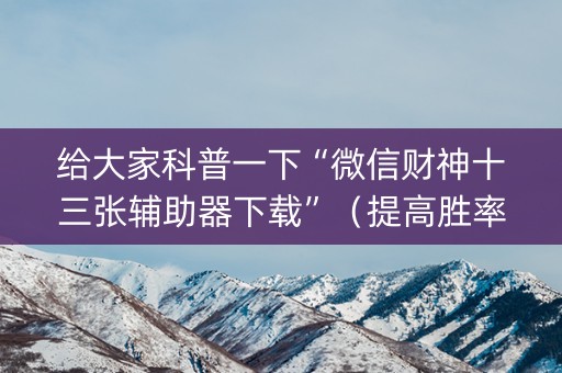 给大家科普一下“微信财神十三张辅助器下载”（提高胜率技巧)