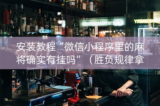 安装教程“微信小程序里的麻将确实有挂吗”（胜负规律拿好牌)