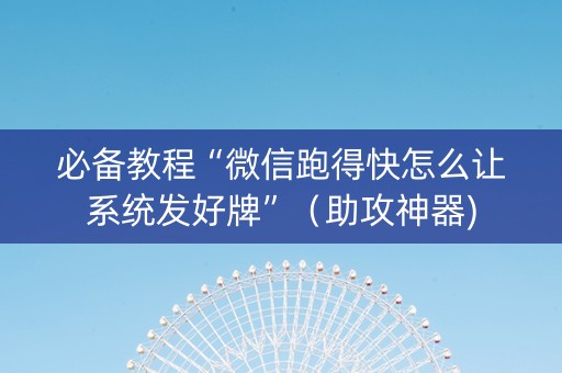 必备教程“微信跑得快怎么让系统发好牌”（助攻神器)