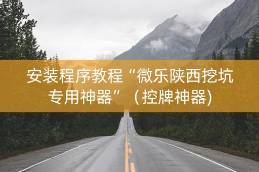 安装程序教程“微乐陕西挖坑专用神器”（控牌神器)