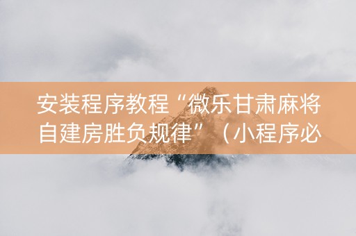 安装程序教程“微乐甘肃麻将自建房胜负规律”（小程序必赢神器)