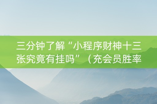 三分钟了解“小程序财神十三张究竟有挂吗”（充会员胜率高)