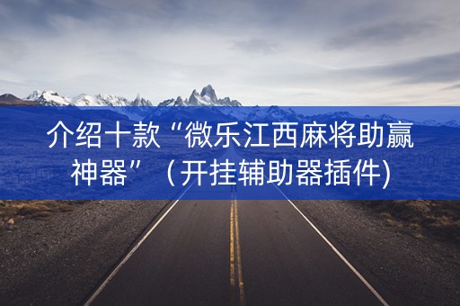 介绍十款“微乐江西麻将助赢神器”（开挂辅助器插件)