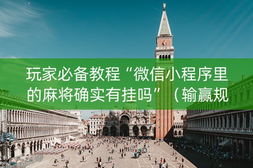 玩家必备教程“微信小程序里的麻将确实有挂吗”（输赢规律)