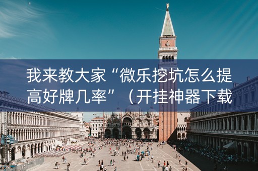 我来教大家“微乐挖坑怎么提高好牌几率”（开挂神器下载)