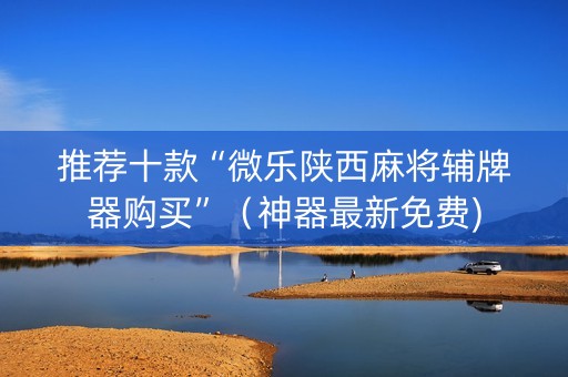 推荐十款“微乐陕西麻将辅牌器购买”（神器最新免费)