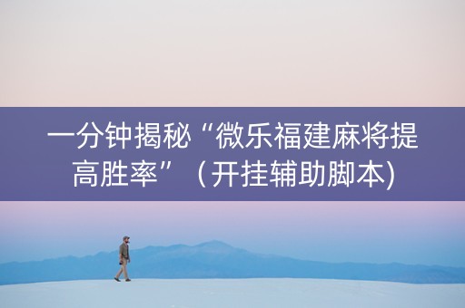 一分钟揭秘“微乐福建麻将提高胜率”（开挂辅助脚本)