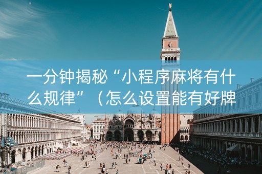 一分钟揭秘“小程序麻将有什么规律”（怎么设置能有好牌)