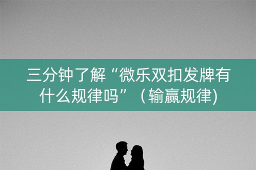 三分钟了解“微乐双扣发牌有什么规律吗”（输赢规律)