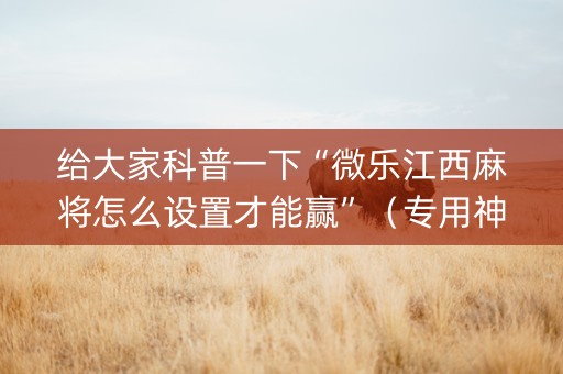 给大家科普一下“微乐江西麻将怎么设置才能赢”（专用神器下载)