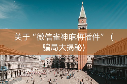 关于“微信雀神麻将插件”（骗局大揭秘)