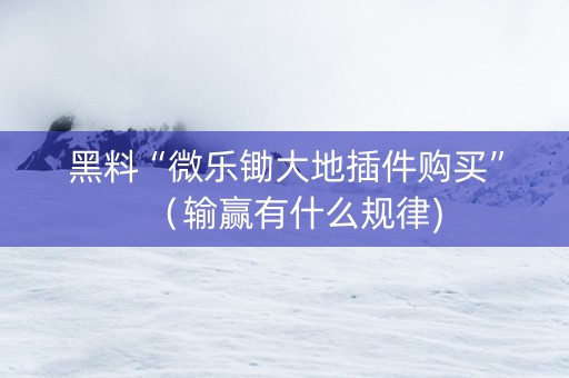黑料“微乐锄大地插件购买”（输赢有什么规律)