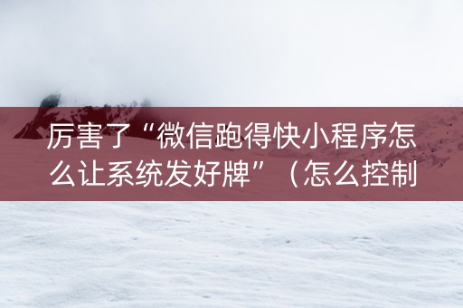 厉害了“微信跑得快小程序怎么让系统发好牌”（怎么控制输赢)