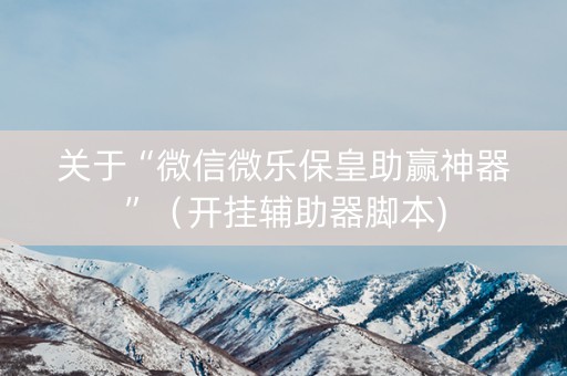 关于“微信微乐保皇助赢神器”（开挂辅助器脚本)