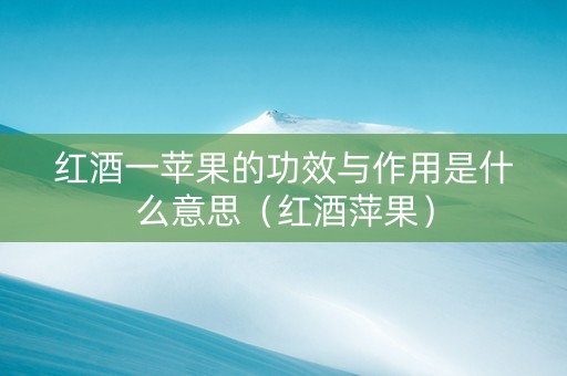 红酒一苹果的功效与作用是什么意思（红酒萍果）