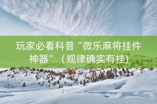 玩家必看科普“微乐麻将挂件神器”（规律确实有挂)