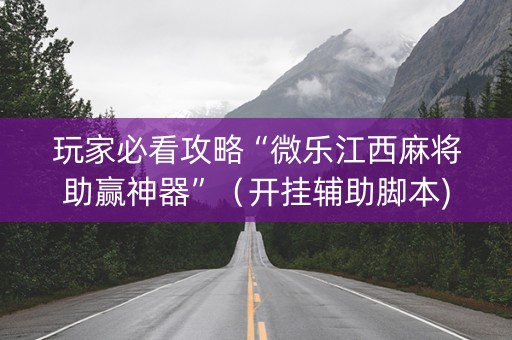 玩家必看攻略“微乐江西麻将助赢神器”（开挂辅助脚本)