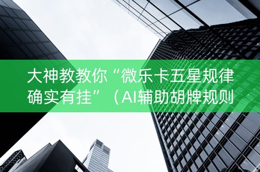 大神教教你“微乐卡五星规律确实有挂”（AI辅助胡牌规则)