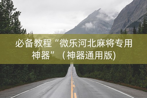 必备教程“微乐河北麻将专用神器”（神器通用版)