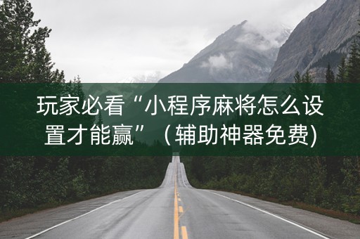 玩家必看“小程序麻将怎么设置才能赢”（辅助神器免费)