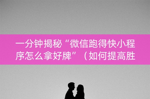 一分钟揭秘“微信跑得快小程序怎么拿好牌”（如何提高胜率)