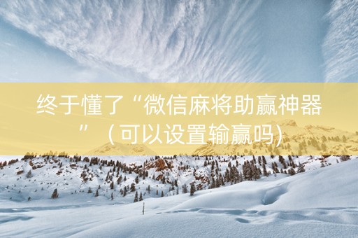 终于懂了“微信麻将助赢神器”（可以设置输赢吗)