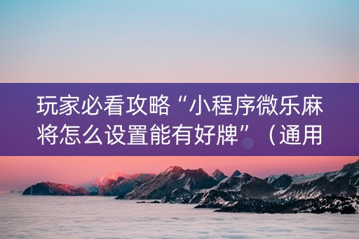 玩家必看攻略“小程序微乐麻将怎么设置能有好牌”（通用挂软件多少钱)