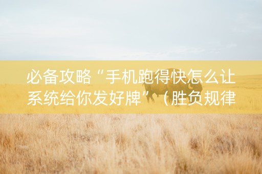 必备攻略“手机跑得快怎么让系统给你发好牌”（胜负规律拿好牌)