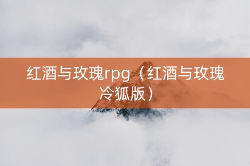 红酒与玫瑰rpg（红酒与玫瑰冷狐版）