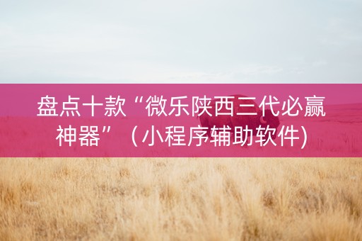 盘点十款“微乐陕西三代必赢神器”（小程序辅助软件)