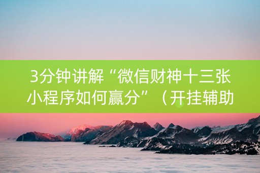 3分钟讲解“微信财神十三张小程序如何赢分”（开挂辅助脚本)