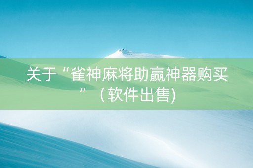 关于“雀神麻将助赢神器购买”（软件出售)