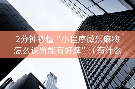 2分钟秒懂“小程序微乐麻将怎么设置能有好牌”（有什么诀窍)
