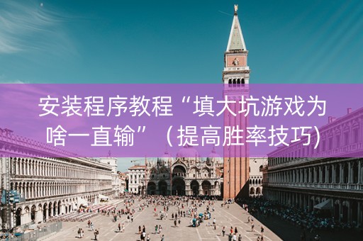 安装程序教程“填大坑游戏为啥一直输”（提高胜率技巧)