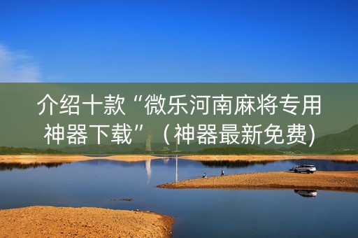 介绍十款“微乐河南麻将专用神器下载”（神器最新免费)