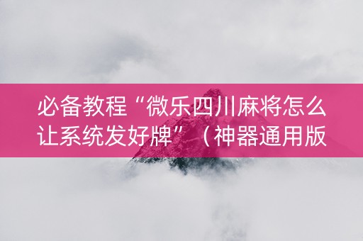 必备教程“微乐四川麻将怎么让系统发好牌”（神器通用版)