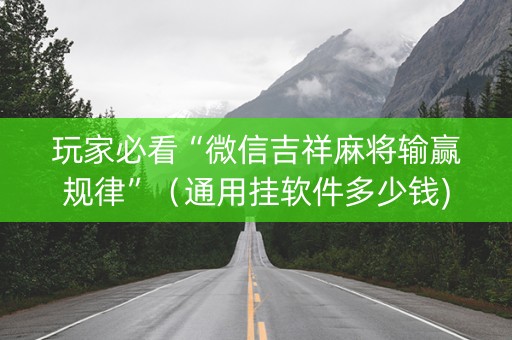 玩家必看“微信吉祥麻将输赢规律”（通用挂软件多少钱)