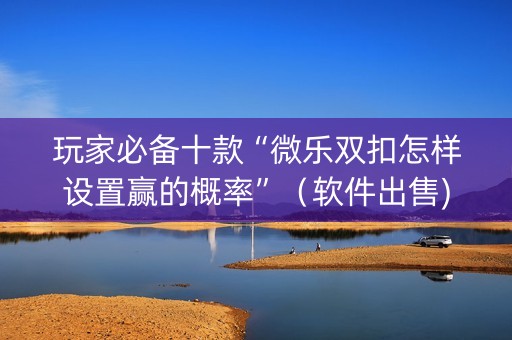 玩家必备十款“微乐双扣怎样设置赢的概率”（软件出售)
