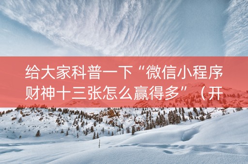 给大家科普一下“微信小程序财神十三张怎么赢得多”（开挂神器下载)