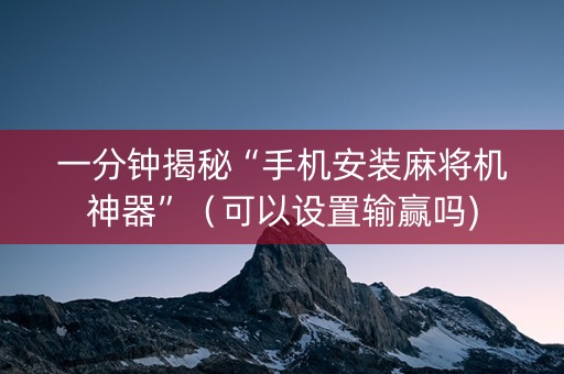 一分钟揭秘“手机安装麻将机神器”（可以设置输赢吗)