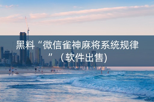 黑料“微信雀神麻将系统规律”（软件出售)