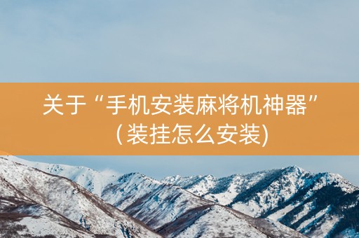 关于“手机安装麻将机神器”（装挂怎么安装)