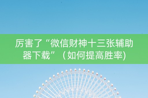 厉害了“微信财神十三张辅助器下载”（如何提高胜率)