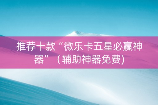 推荐十款“微乐卡五星必赢神器”（辅助神器免费)