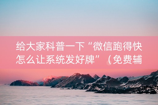 给大家科普一下“微信跑得快怎么让系统发好牌”（免费辅助)