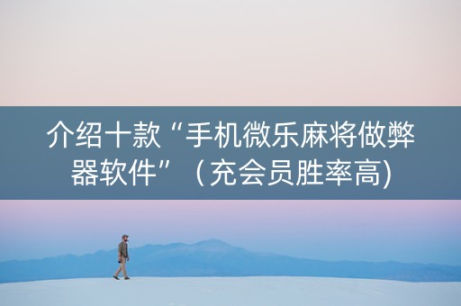 介绍十款“手机微乐麻将做弊器软件”（充会员胜率高)
